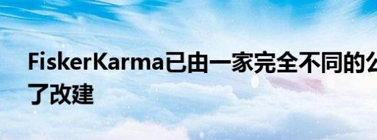 FiskerKarma已由一家完全不同的公司进行了改建