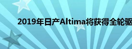 2019年日产Altima将获得全轮驱动