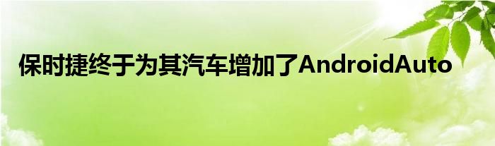 保时捷终于为其汽车增加了AndroidAuto(图1)