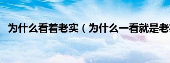 为什么看着老实（为什么一看就是老实人）