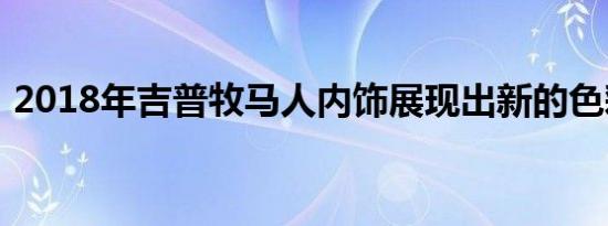 2018年吉普牧马人内饰展现出新的色彩选择