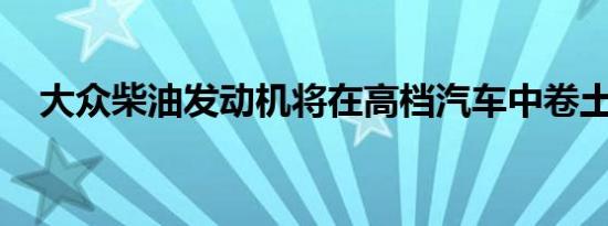 大众柴油发动机将在高档汽车中卷土重来