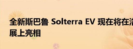 全新斯巴鲁 Solterra EV 现在将在洛杉矶车展上亮相