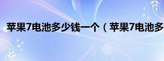 苹果7电池多少钱一个（苹果7电池多少钱）