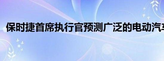 保时捷首席执行官预测广泛的电动汽车采用