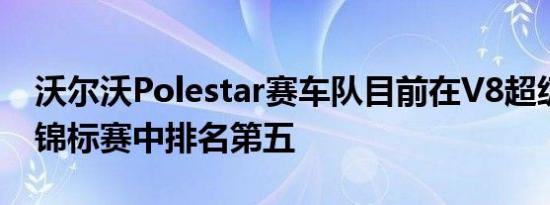 沃尔沃Polestar赛车队目前在V8超级赛车手锦标赛中排名第五