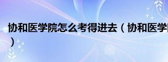 协和医学院怎么考得进去（协和医学院多难考）