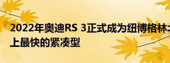 2022年奥迪RS 3正式成为纽博格林北环赛道上最快的紧凑型