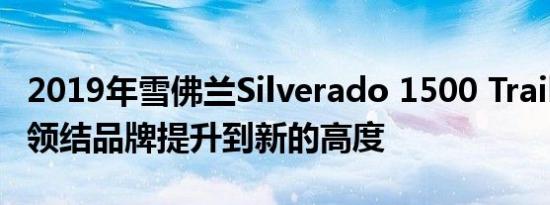 2019年雪佛兰Silverado 1500 Trail Boss将领结品牌提升到新的高度