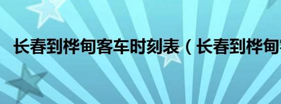 长春到桦甸客车时刻表（长春到桦甸客车）