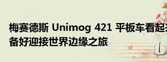 梅赛德斯 Unimog 421 平板车看起来已经准备好迎接世界边缘之旅