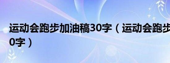 运动会跑步加油稿30字（运动会跑步加油稿20字）