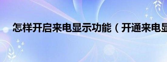 怎样开启来电显示功能（开通来电显示）