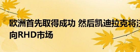 欧洲首先取得成功 然后凯迪拉克将注意力转向RHD市场