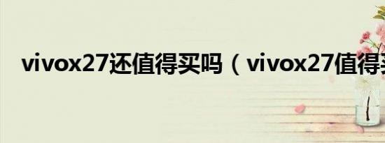 vivox27还值得买吗（vivox27值得买吗）