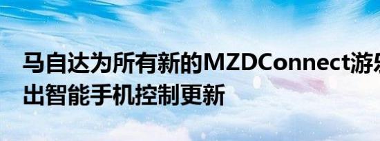 马自达为所有新的MZDConnect游乐设施推出智能手机控制更新