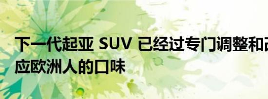 下一代起亚 SUV 已经过专门调整和改造以适应欧洲人的口味