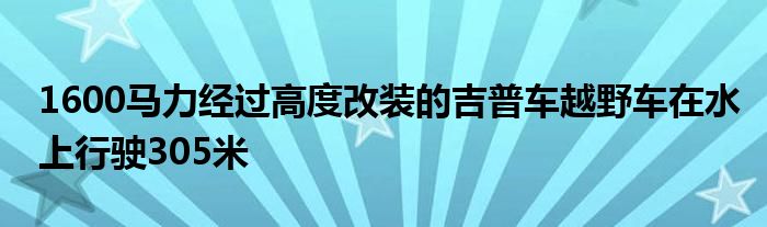 1600马力经过高度改装的吉普车越野车在水上行驶305米(图1)