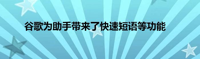 谷歌为助手带来了快速短语等功能(图1)