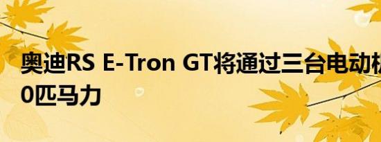 奥迪RS E-Tron GT将通过三台电动机获得700匹马力