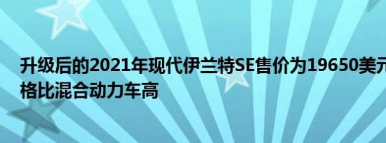 升级后的2021年现代伊兰特SE售价为19650美元 N线的价格比混合动力车高