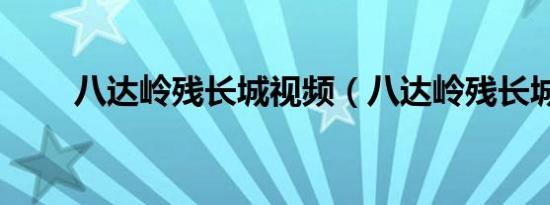 八达岭残长城视频（八达岭残长城）