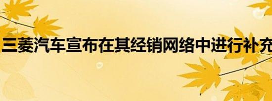 三菱汽车宣布在其经销网络中进行补充和改进