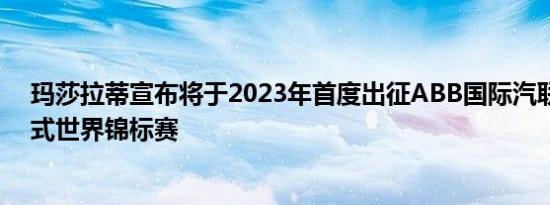 玛莎拉蒂宣布将于2023年首度出征ABB国际汽联电动方程式世界锦标赛