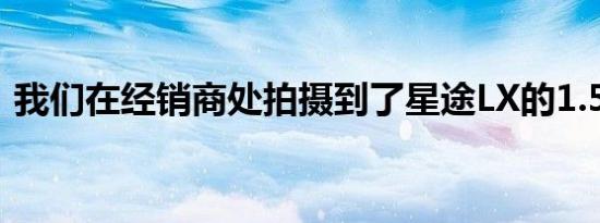 我们在经销商处拍摄到了星途LX的1.5T车型