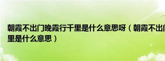 朝霞不出门晚霞行千里是什么意思呀（朝霞不出门晚霞行千里是什么意思）