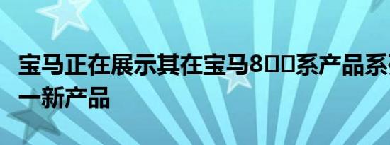 宝马正在展示其在宝马8​​系产品系列中的又一新产品