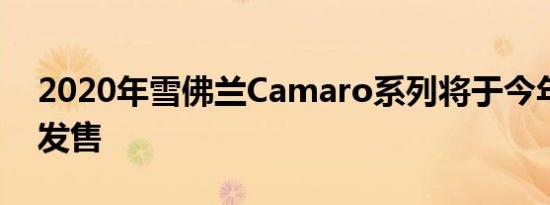 2020年雪佛兰Camaro系列将于今年秋天初发售