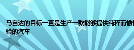 马自达的目标一直是生产一款能够提供纯粹而愉快的驾驶体验的汽车