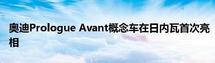 奥迪Prologue Avant概念车在日内瓦首次亮相(图1)