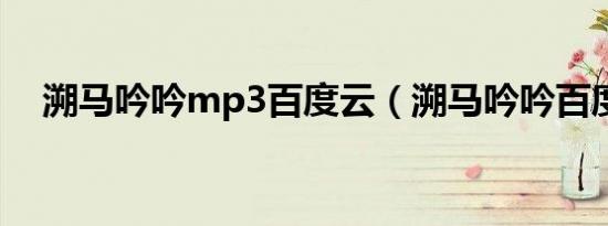 溯马吟吟mp3百度云（溯马吟吟百度云）