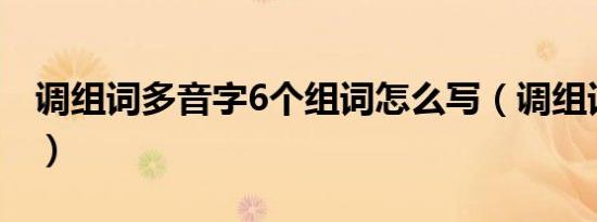 调组词多音字6个组词怎么写（调组词多音字）