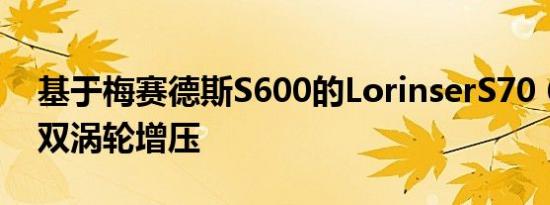 基于梅赛德斯S600的LorinserS70 6.0 V12双涡轮增压