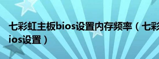 七彩虹主板bios设置内存频率（七彩虹主板bios设置）