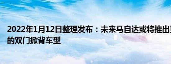 2022年1月12日整理发布：未来马自达或将推出更具运动感的双门掀背车型