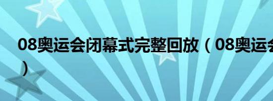 08奥运会闭幕式完整回放（08奥运会闭幕式）