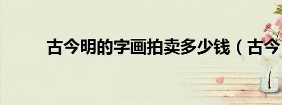 古今明的字画拍卖多少钱（古今）