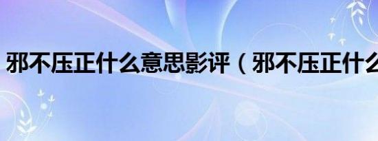 邪不压正什么意思影评（邪不压正什么意思）