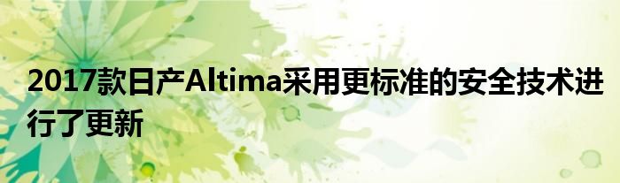 2017款日产Altima采用更标准的安全技术进行了更新(图1)