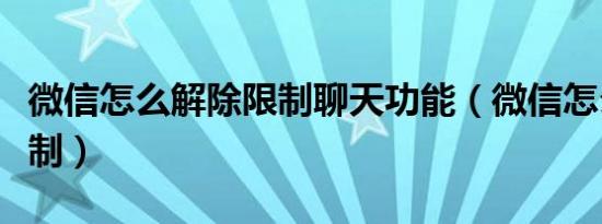 微信怎么解除限制聊天功能（微信怎么解除限制）