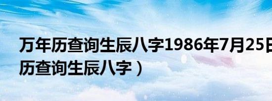 万年历查询生辰八字1986年7月25日（万年历查询生辰八字）