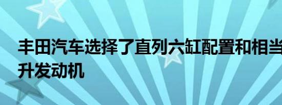 丰田汽车选择了直列六缸配置和相当大的3.0升发动机