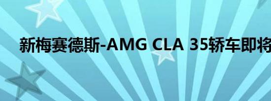 新梅赛德斯-AMG CLA 35轿车即将亮相