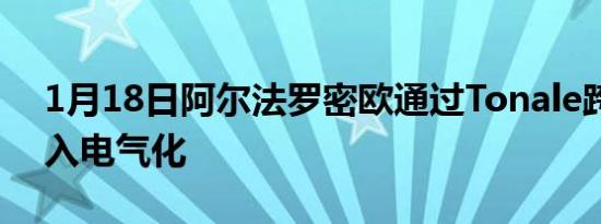 1月18日阿尔法罗密欧通过Tonale跨界车闯入电气化