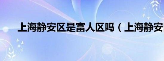 上海静安区是富人区吗（上海静安区）