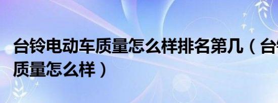 台铃电动车质量怎么样排名第几（台铃电动车质量怎么样）